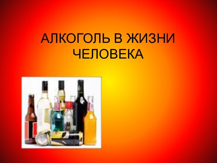 АЛКОГОЛЬ В ЖИЗНИ ЧЕЛОВЕКА