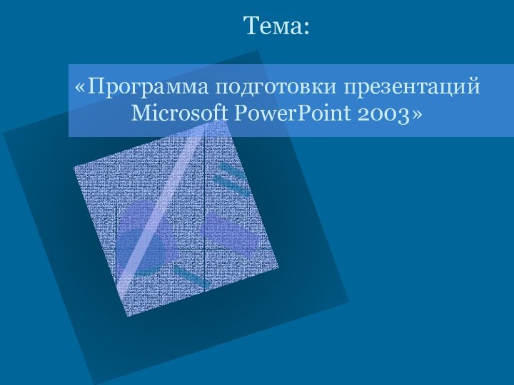 Тема:   «Программа подготовки презентаций  Microsoft PowerPoint 2003»