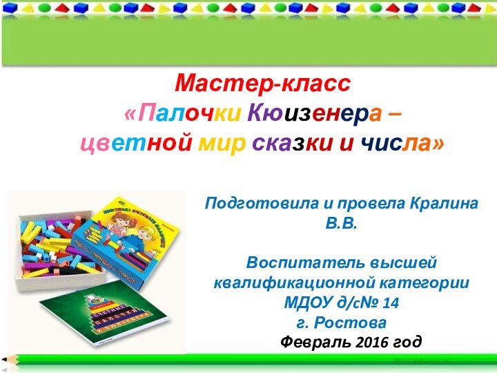 Мастер-класс«Палочки Кюизенера – цветной мир сказки и числа»Подготовила и провела Кралина В.В.Воспитатель