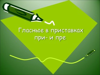 Гласные в приставках при- и пре