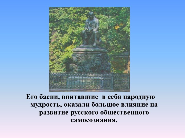 Его басни, впитавшие в себя народную мудрость, оказали большое влияние на развитие русского общественного самосознания.