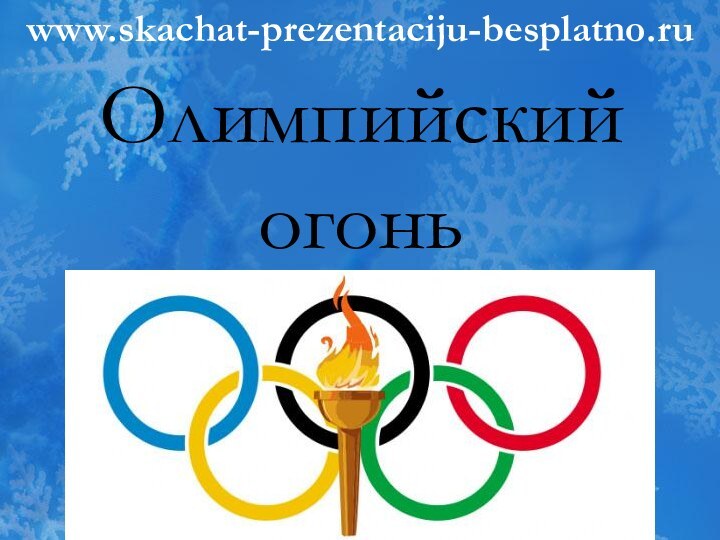 Олимпийский огоньwww.skachat-prezentaciju-besplatno.ru