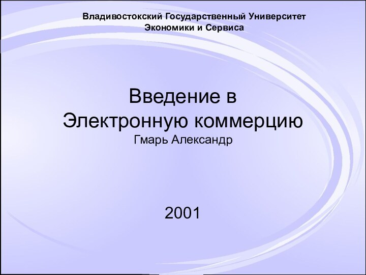 Введение в  Электронную коммерцию Гмарь Александр2001Владивостокский Государственный УниверситетЭкономики и Сервиса