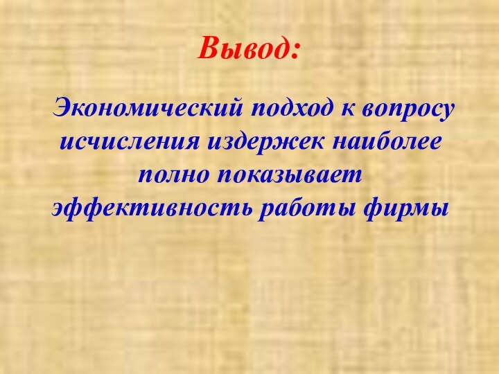 Вывод:  Экономический подход к вопросу исчисления издержек наиболее полно показывает эффективность работы фирмы