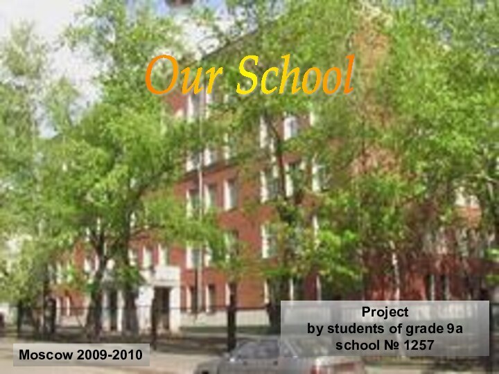 Our School Moscow 2009-2010Projectby students of grade 9aschool № 1257