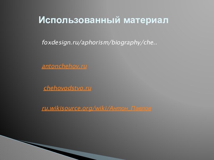 Использованный материалfoxdesign.ru/aphorism/biography/che..antonchehov.ruchehovodstvo.ruru.wikisource.org/wiki/Антон_Павлов