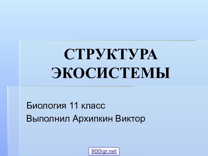 СТРУКТУРА ЭКОСИСТЕМЫБиология 11 классВыполнил Архипкин Виктор