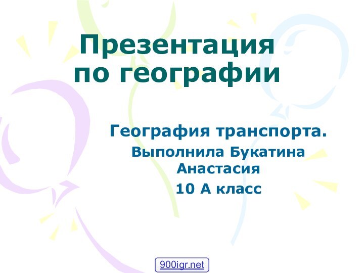 Презентация по географииГеография транспорта.Выполнила Букатина Анастасия10 А класс