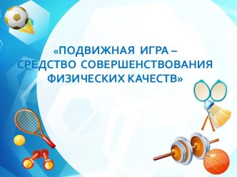 Подвижная игра – средство совершенствования физических качеств