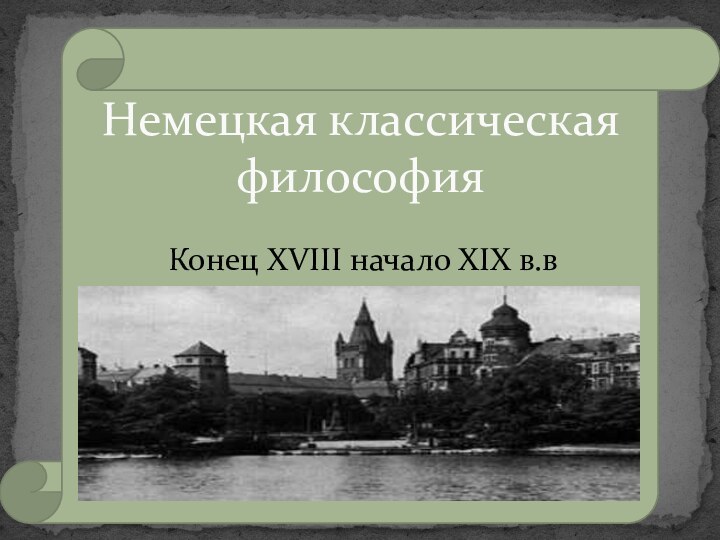 Конец XVIII начало XIX в.вНемецкая классическая философия