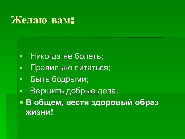 Желаю вам:  Никогда не болеть;  Правильно питаться;  Быть бодрыми;  Вершить добрые дела.В