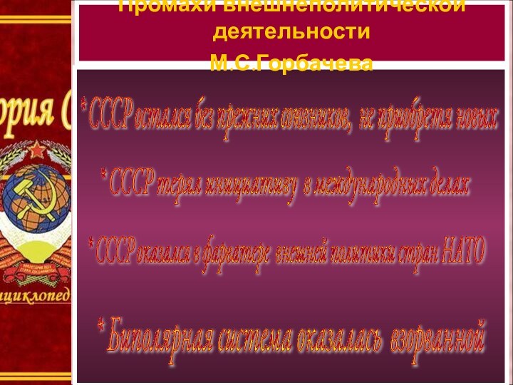 Промахи внешнеполитической деятельности М.С.Горбачева* СССР остался без прежних союзников, не приобретя новых