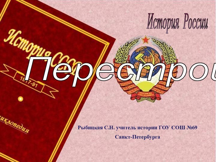 История России Перестройка Рыбицкая С.Н. учитель истории ГОУ СОШ №69 Санкт-Петербурга