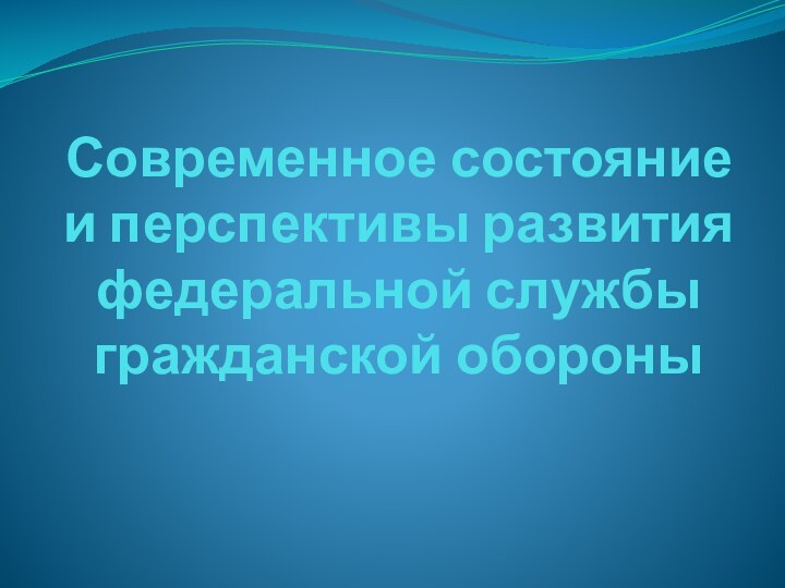 Современное состояние и перспективы развития  федеральной службы гражданской обороны