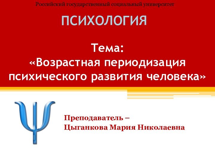 Тема: «Возрастная периодизация психического развития человека» ПСИХОЛОГИЯПреподаватель – Цыганкова