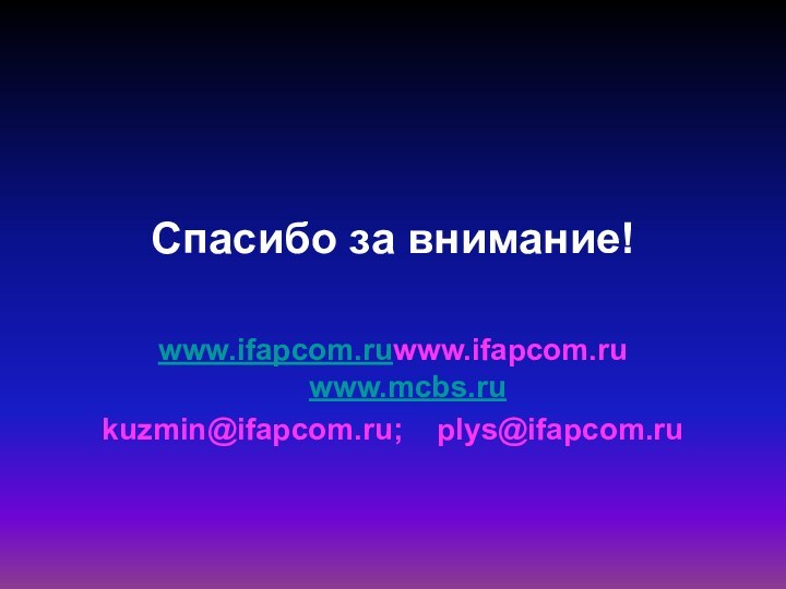 Спасибо за внимание!www.ifapcom.ruwww.ifapcom.ru  www.mcbs.ru kuzmin@ifapcom.ru;  plys@ifapcom.ru