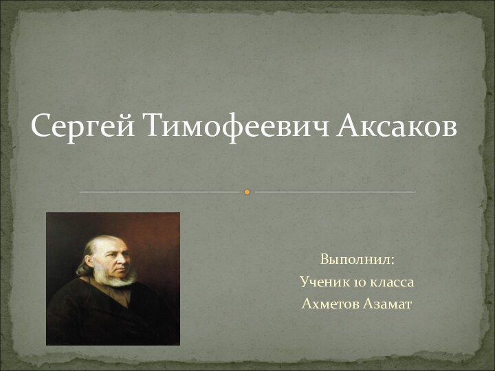 Выполнил:Ученик 10 классаАхметов АзаматСергей Тимофеевич Аксаков