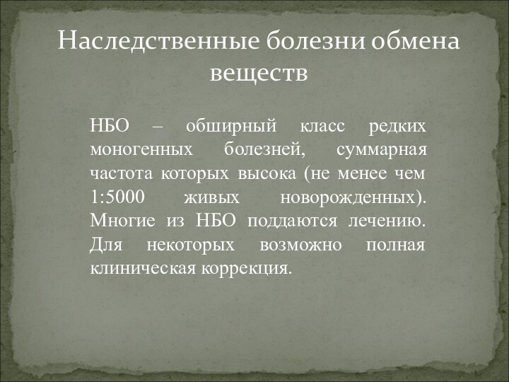 Наследственные болезни обмена веществНБО – обширный класс редких моногенных болезней, суммарная частота