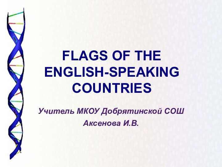 FLAGS OF THE ENGLISH-SPEAKING COUNTRIESУчитель МКОУ Добрятинской СОШАксенова И.В.