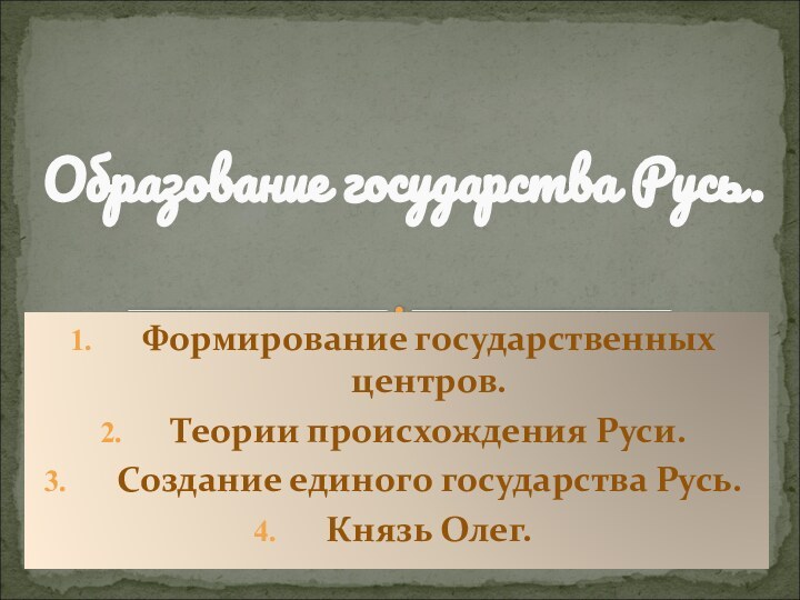 Формирование государственных центров.Теории происхождения Руси.Создание единого государства Русь.Князь Олег.Образование государства Русь.