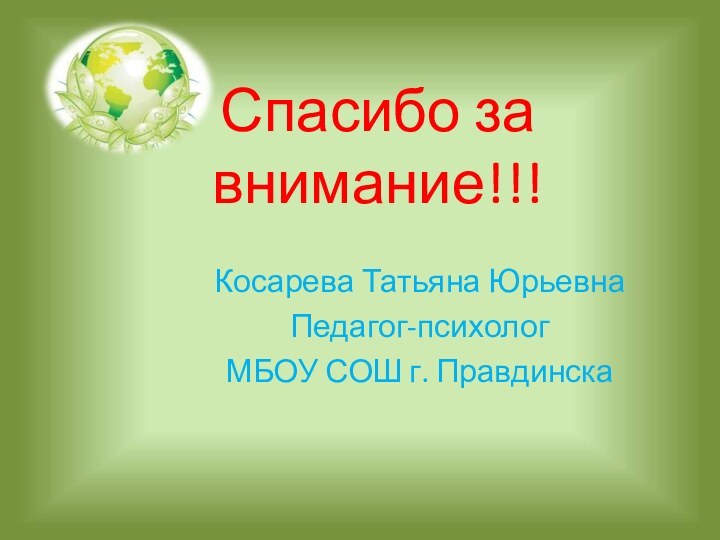 Спасибо за внимание!!!Косарева Татьяна ЮрьевнаПедагог-психологМБОУ СОШ г. Правдинска