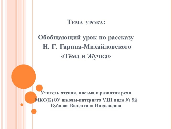 Тема урока:Обобщающий урок по рассказу Н. Г. Гарина-Михайловского «Тёма и Жучка»Учитель чтения,