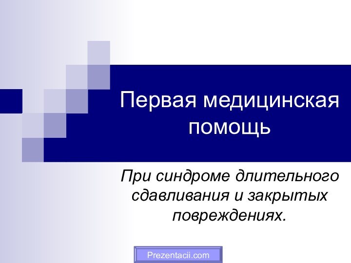 Первая медицинская помощьПри синдроме длительного сдавливания и закрытых повреждениях. Prezentacii.com