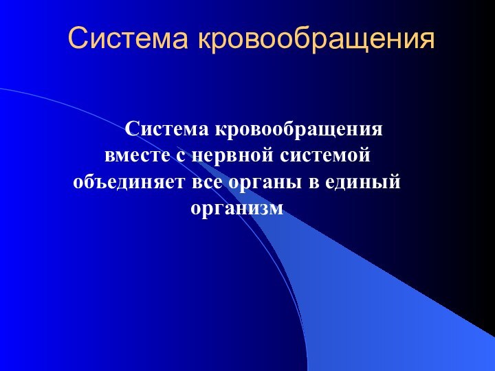 Система кровообращения   Система кровообращения вместе с нервной системой объединяет все органы в единый организм