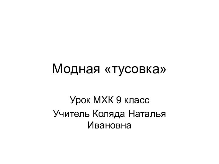 Модная «тусовка»Урок МХК 9 классУчитель Коляда Наталья Ивановна