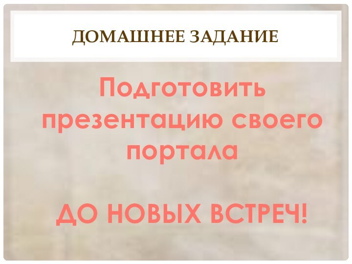 Домашнее заданиеПодготовить презентацию своего порталаДО НОВЫХ ВСТРЕЧ!