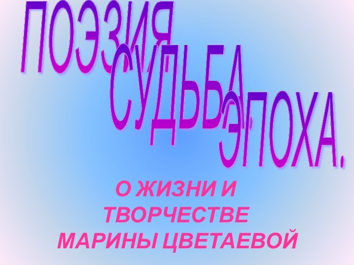 ПОЭЗИЯ.СУДЬБА.ЭПОХА.О ЖИЗНИ И ТВОРЧЕСТВЕ МАРИНЫ ЦВЕТАЕВОЙ