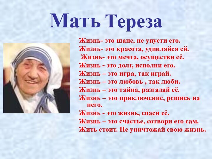 Мать ТерезаЖизнь- это шанс, не упусти его.Жизнь- это красота, удивляйся ей. Жизнь-