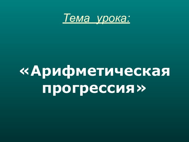 Тема урока:«Арифметическая прогрессия»