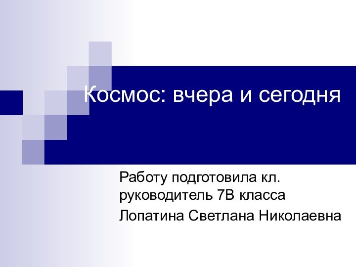 Космос: вчера и сегодняРаботу подготовила кл.руководитель 7В классаЛопатина Светлана Николаевна