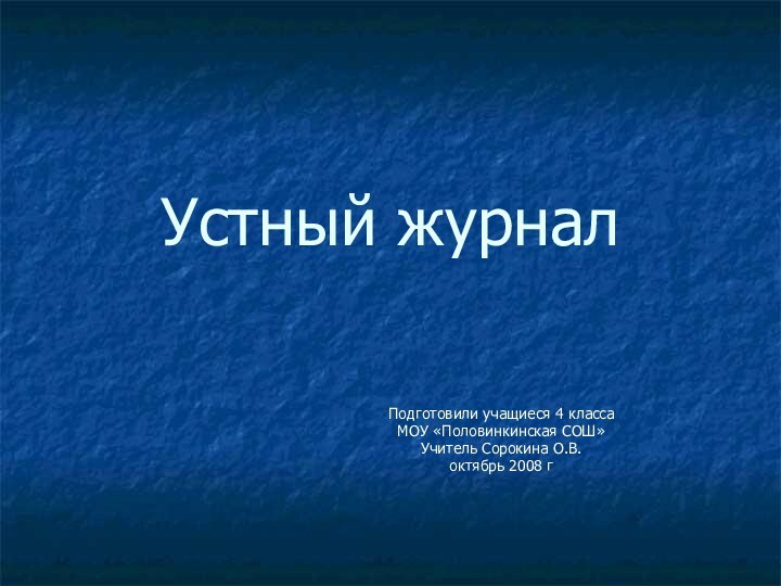 Устный журналПодготовили учащиеся 4 класса МОУ «Половинкинская СОШ»Учитель Сорокина О.В.октябрь 2008 г