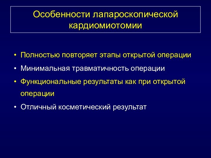 Особенности лапароскопической кардиомиотомииПолностью повторяет этапы открытой операцииМинимальная травматичность операцииФункциональные результаты как при открытой операцииОтличный косметический результат