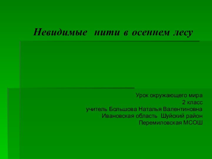 Невидимые нити в осеннем лесуУрок окружающего мира 2 классучитель Большова Наталья ВалентиновнаИвановская область Шуйский районПеремиловская МСОШ