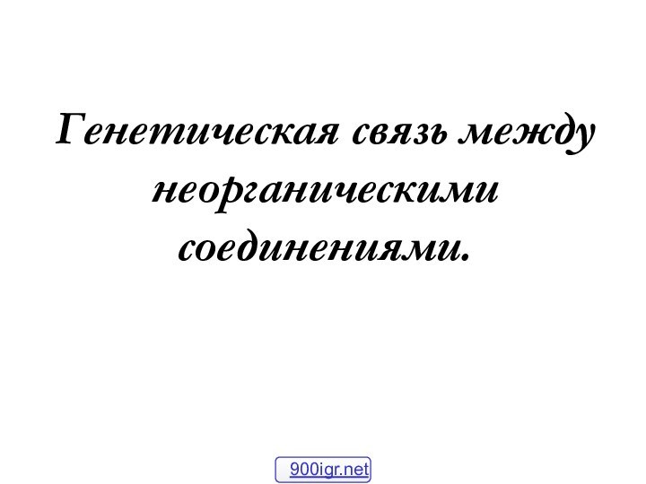 Генетическая связь между неорганическими соединениями.