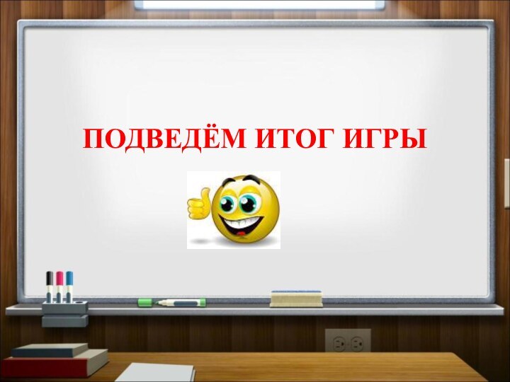 ПОДВЕДЁМ ИТОГ ИГРЫ