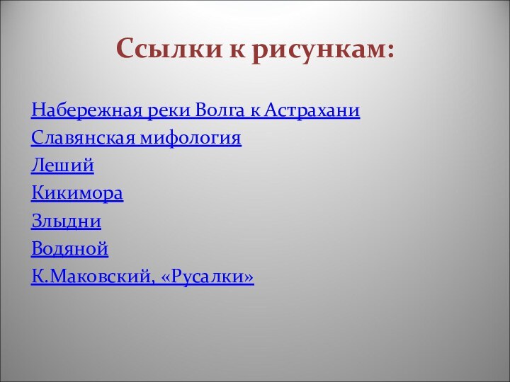 Ссылки к рисункам:Набережная реки Волга к АстраханиСлавянская мифологияЛешийКикимораЗлыдниВодянойК.Маковский, «Русалки»