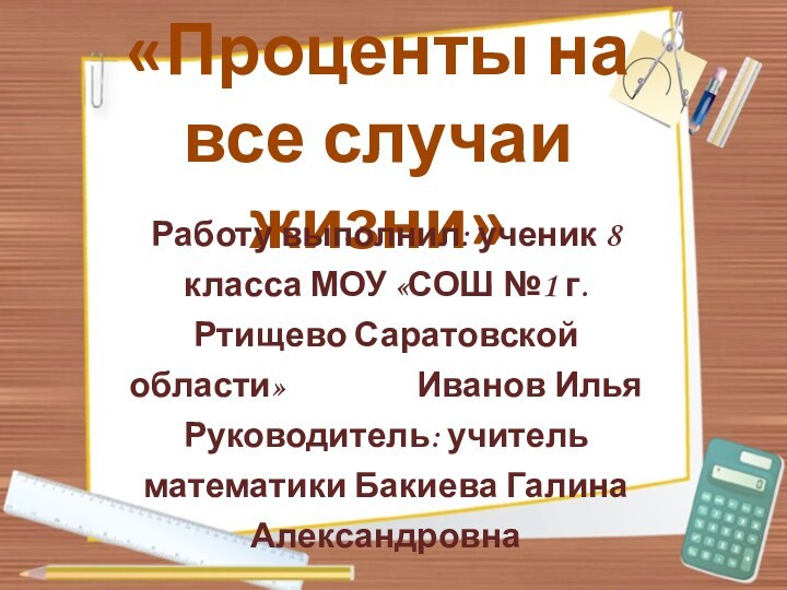 «Проценты на все случаи жизни»Работу выполнил: ученик 8 класса МОУ «СОШ №1