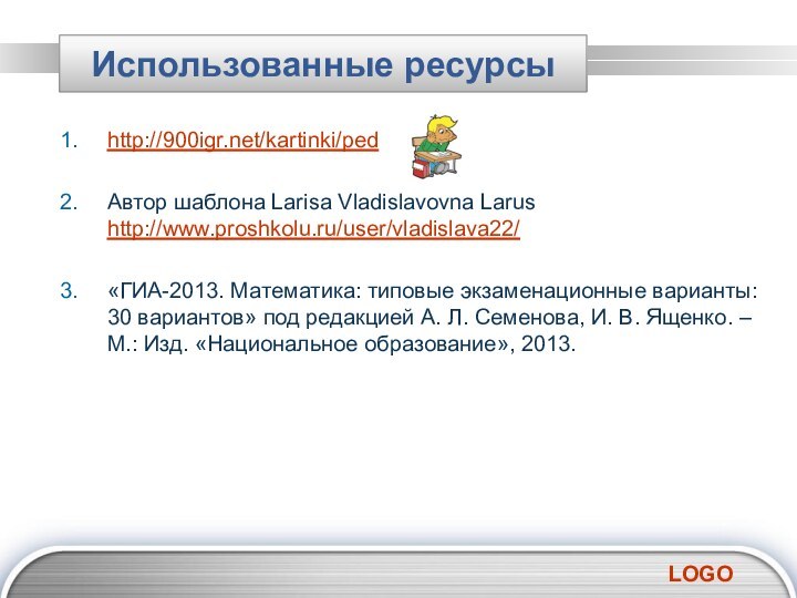 Использованные ресурсыhttp:///kartinki/ped Автор шаблона Larisa Vladislavovna Larus http://www.proshkolu.ru/user/vladislava22/«ГИА-2013. Математика: типовые экзаменационные варианты: