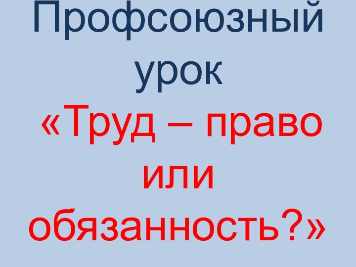 Профсоюзный  урок  «Труд – право или обязанность?»