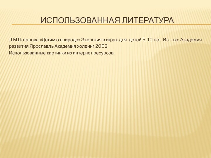 Использованная литератураЛ.М.Потапова «Детям о природе» Экология в играх для детей 5-10 лет