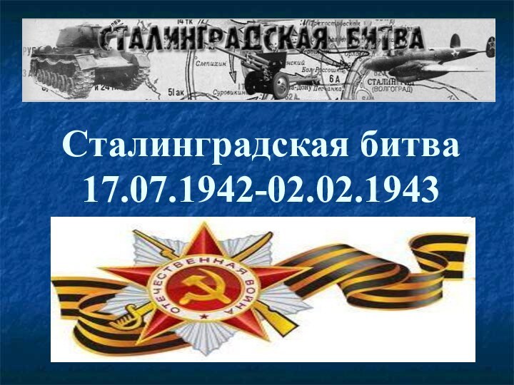 Сталинградская битва 17.07.1942-02.02.1943