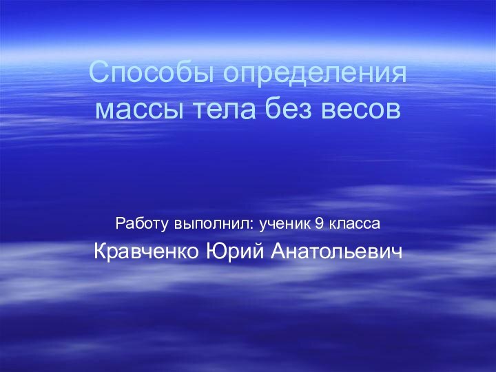 Способы определения массы тела без весовРаботу выполнил: ученик 9 классаКравченко Юрий Анатольевич