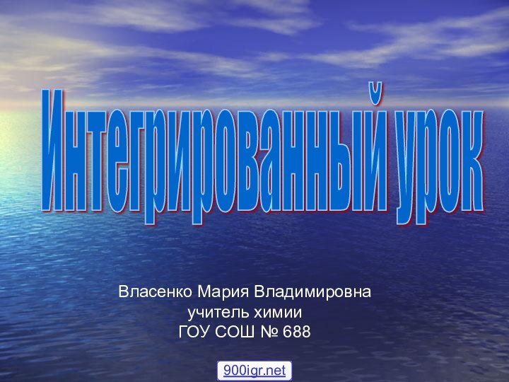 Интегрированный урок Власенко Мария Владимировнаучитель химииГОУ СОШ № 688