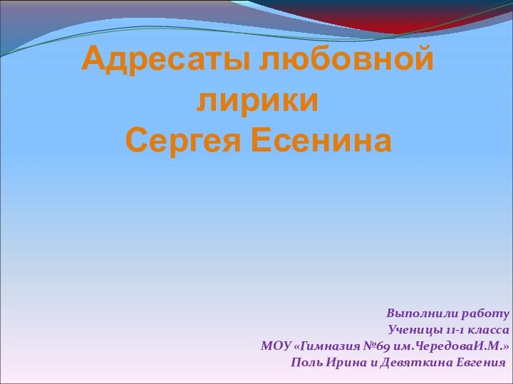 Адресаты любовной лирики  Сергея ЕсенинаВыполнили работу Ученицы 11-1 классаМОУ «Гимназия №69