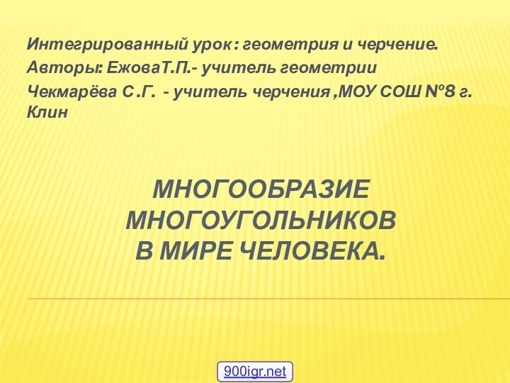 Многообразие многоугольников в мире человека.Интегрированный урок : геометрия и черчение.Авторы: ЕжоваТ.П.- учитель