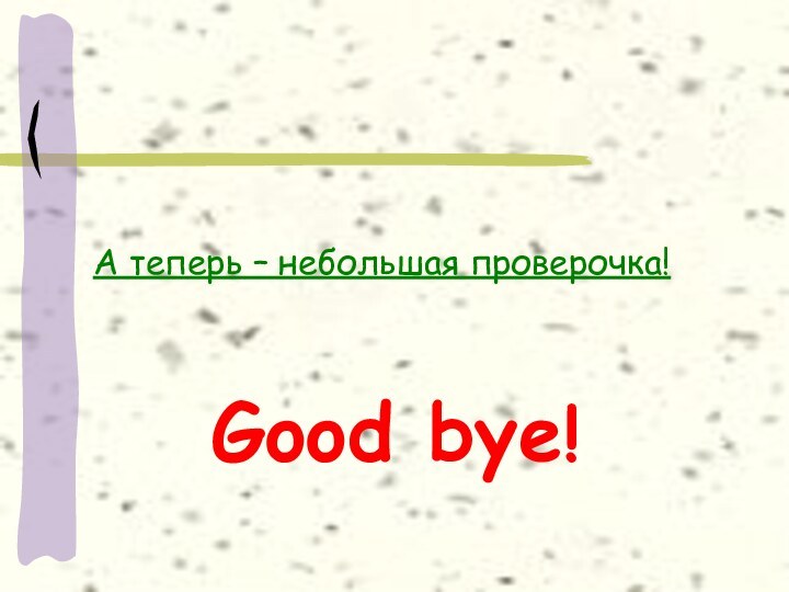 А теперь – небольшая проверочка!Good bye!